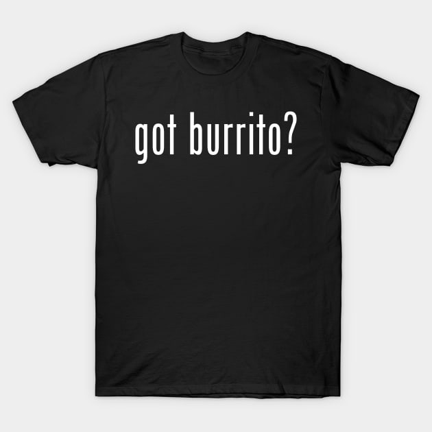 got burrito? T-Shirt by burritotribe